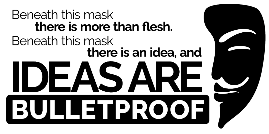 Beneath this mask there is more than flesh. Beneath this mask there is an idea, and ideas are bulletproof.